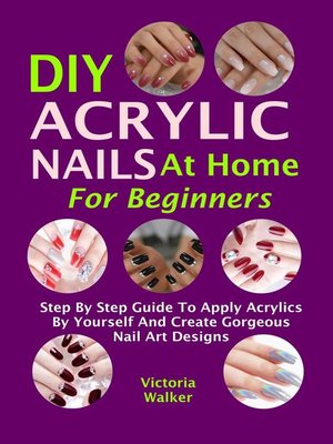 cover image of DIY Acrylic Nails  At Home  For Beginners Step by Step Guide to Apply Acrylics by Yourself and Create Gorgeous Nail Art Designs